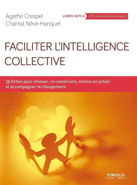 Faciliter l'intelligence collective: 35 fiches pour innover, co-construire, mettre en action et accompagner le changement
